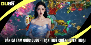 Bắn Cá Tam Quốc DU88 – Trận Thuỷ Chiến Huyền Thoại