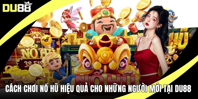 Cách Chơi Nổ Hũ Hiệu Quả Cho Những Người Mới Tại DU88