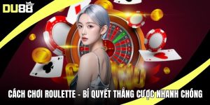 Cách Chơi Roulette - Bí Quyết Thắng Cược Nhanh Chóng