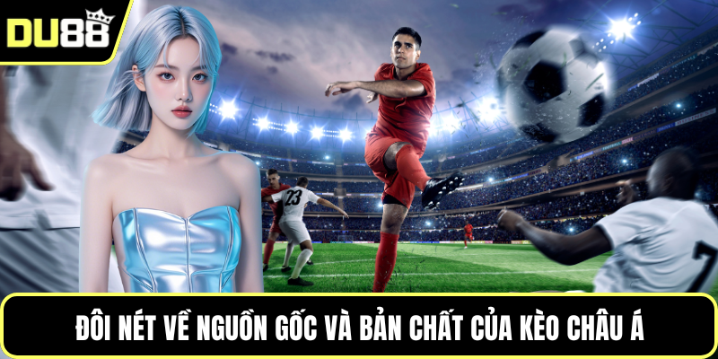 Đôi nét về nguồn gốc và bản chất của kèo châu Á