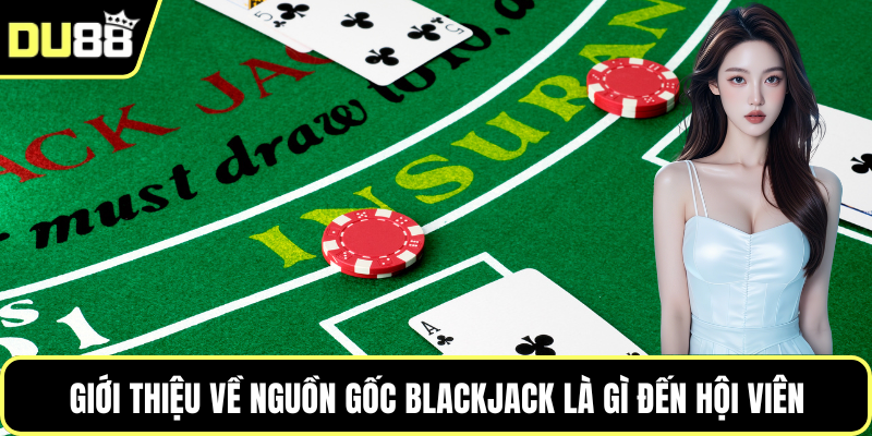 Giới thiệu về nguồn gốc blackjack là gì đến hội viên
