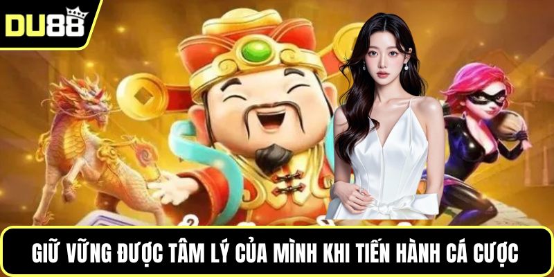 Giữ vững được tâm lý của mình khi tiến hành cá cược 