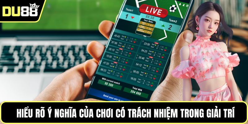 Hiểu rõ ý nghĩa của chơi có trách nhiệm trong giải trí