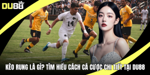 Kèo Rung Là Gì? Tìm Hiểu Cách Cá Cược Chi Tiết Tại DU88