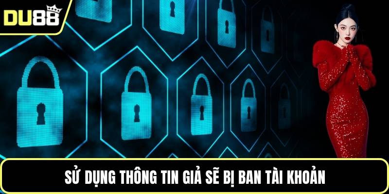 Sử dụng thông tin giả sẽ bị ban tài khoản