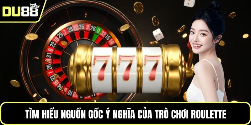 Tìm hiểu nguồn gốc ý nghĩa của trò chơi Roulette