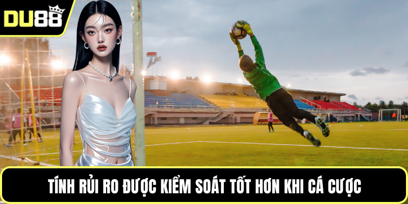 Tính rủi ro được kiểm soát tốt hơn khi cá cược