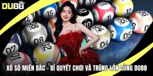 Xổ Số Miền Bắc – Bí Quyết Chơi Và Trúng Lớn Cùng DU88